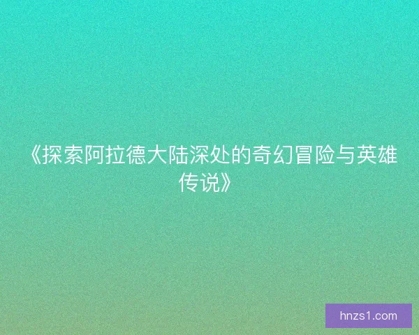 《探索阿拉德大陆深处的奇幻冒险与英雄传说》