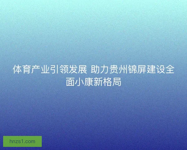 体育产业引领发展 助力贵州锦屏建设全面小康新格局