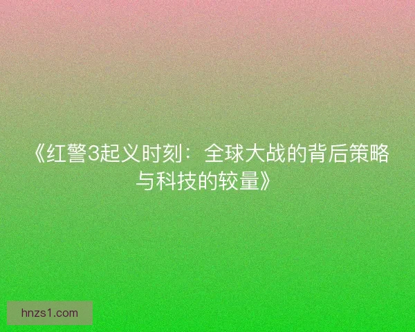 《红警3起义时刻：全球大战的背后策略与科技的较量》