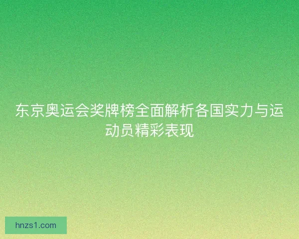 东京奥运会奖牌榜全面解析各国实力与运动员精彩表现