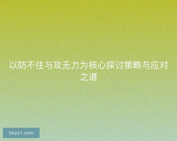 以防不住与攻无力为核心探讨策略与应对之道