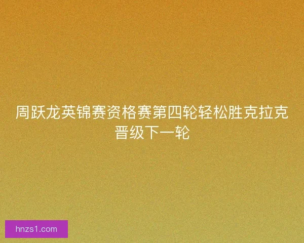 周跃龙英锦赛资格赛第四轮轻松胜克拉克晋级下一轮
