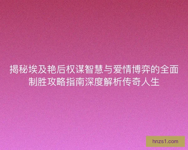 揭秘埃及艳后权谋智慧与爱情博弈的全面制胜攻略指南深度解析传奇人生