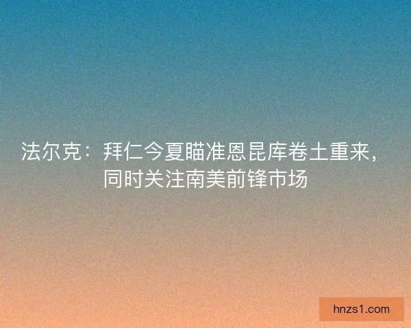 法尔克:拜仁今夏瞄准恩昆库卷土重来,同时关注南美前锋市场 法尔克:拜仁今夏瞄准恩昆库卷土重来,同时关注南美前锋市场