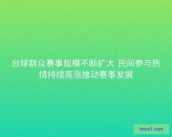 台球群众赛事规模不断扩大 民间参与热情持续高涨推动赛事发展